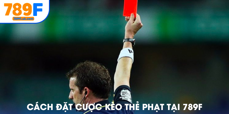 Cách đặt cược kèo thẻ phạt tại nhà cái 789F