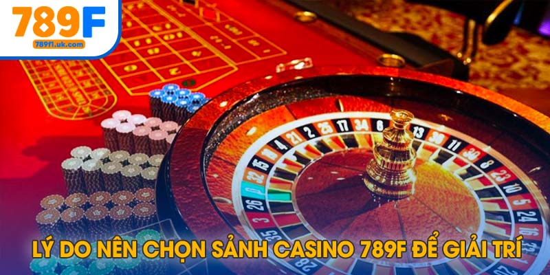 Lý do nên chọn sảnh Casino 789F để tham gia giải trí