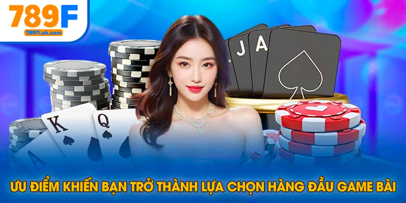 Ưu điểm khiến bạn trở thành fan của game bài